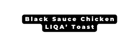 Black Sauce Chicken LIQA Toast
