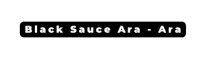 Black Sauce Ara Ara